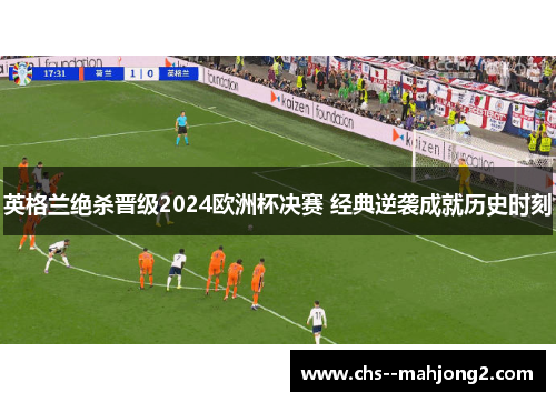 英格兰绝杀晋级2024欧洲杯决赛 经典逆袭成就历史时刻