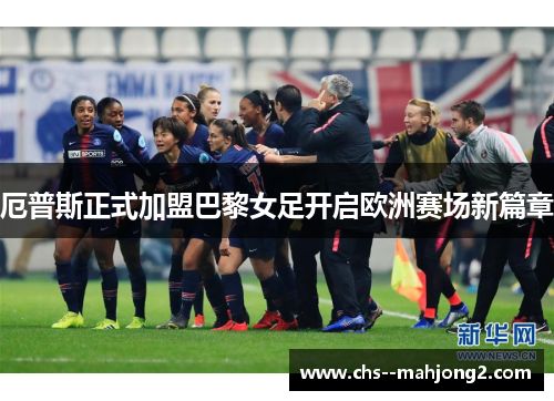 厄普斯正式加盟巴黎女足开启欧洲赛场新篇章